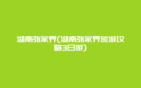 湖南张家界，湖南张家界旅游攻略3日游