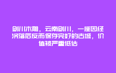 剑川木雕，云南剑川，一座因经济落后反而保存完好的古城，价值被严重低估