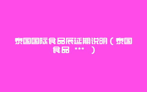 泰国国际食品展延期说明（泰国食品 *** ）