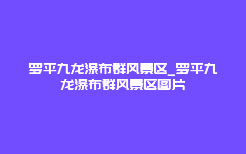 罗平九龙瀑布群风景区_罗平九龙瀑布群风景区图片