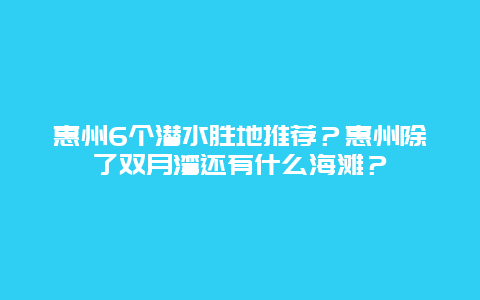 惠州6个潜水胜地推荐？惠州除了双月湾还有什么海滩？