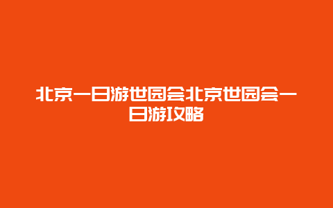 北京一日游世园会北京世园会一日游攻略