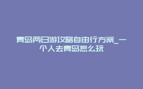 青岛两日游攻略自由行方案_一个人去青岛怎么玩