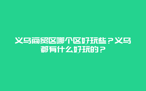 义乌商贸区哪个区好玩些？义乌都有什么好玩的？