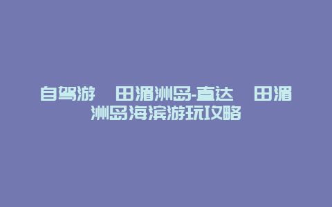 自驾游莆田湄洲岛-直达莆田湄洲岛海滨游玩攻略