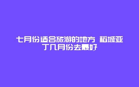 七月份适合旅游的地方 稻城亚丁几月份去最好