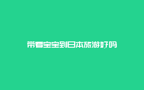 带着宝宝到日本旅游好吗