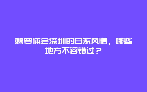 想要体会深圳的日系风情，哪些地方不容错过？