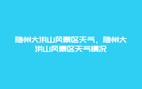 随州大洪山风景区天气，随州大洪山风景区天气情况