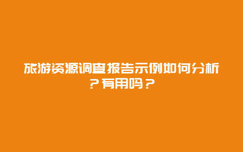 旅游资源调查报告示例如何分析？有用吗？