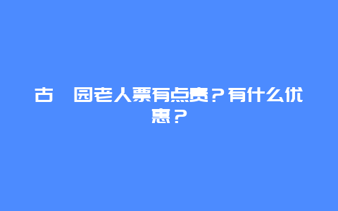 古猗园老人票有点贵？有什么优惠？