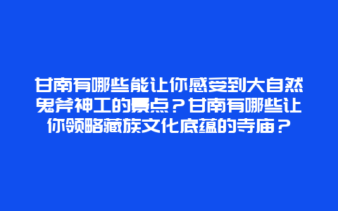 甘南有哪些能让你感受到大自然鬼斧神工的景点？甘南有哪些让你领略藏族文化底蕴的寺庙？