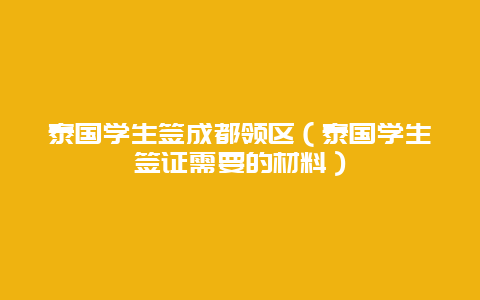 泰国学生签成都领区（泰国学生签证需要的材料）