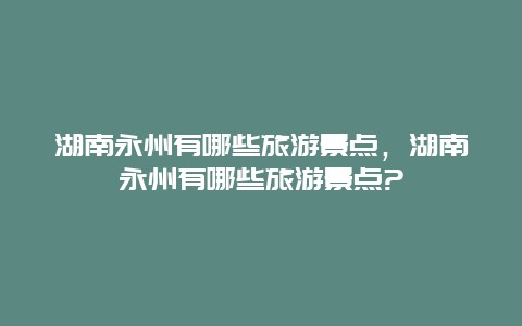 湖南永州有哪些旅游景点，湖南永州有哪些旅游景点?