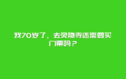 我70岁了，去灵隐寺还需要买门票吗？