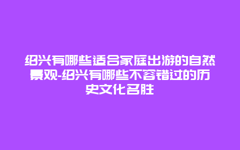 绍兴有哪些适合家庭出游的自然景观-绍兴有哪些不容错过的历史文化名胜