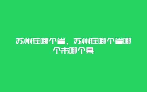 苏州在哪个省，苏州在哪个省哪个市哪个县