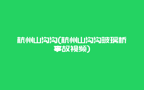 杭州山沟沟，杭州山沟沟玻璃桥事故视频