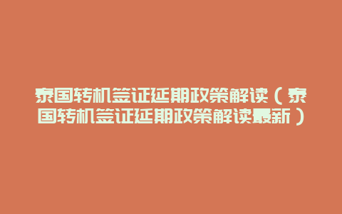 泰国转机签证延期政策解读（泰国转机签证延期政策解读最新）