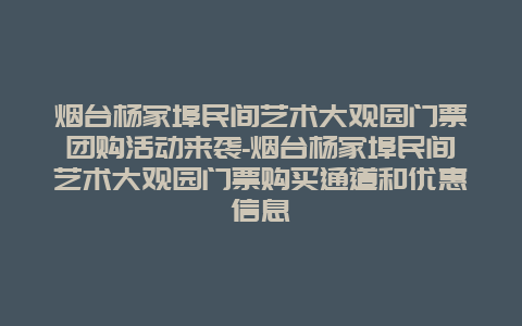 烟台杨家埠民间艺术大观园门票团购活动来袭-烟台杨家埠民间艺术大观园门票购买通道和优惠信息