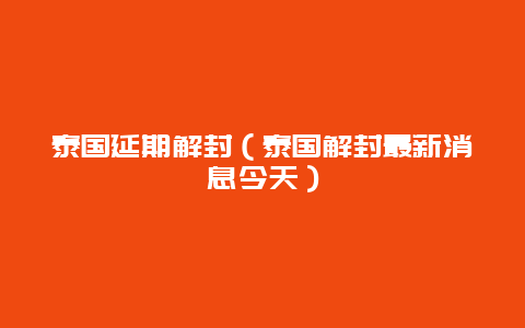 泰国延期解封（泰国解封最新消息今天）