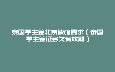 泰国学生签北京使馆要求（泰国学生签证多久有效期）