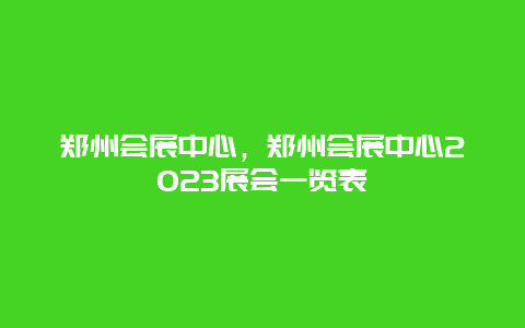 郑州会展中心，郑州会展中心2024展会一览表