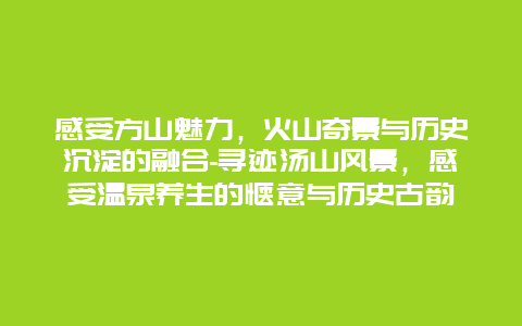 感受方山魅力，火山奇景与历史沉淀的融合-寻迹汤山风景，感受温泉养生的惬意与历史古韵