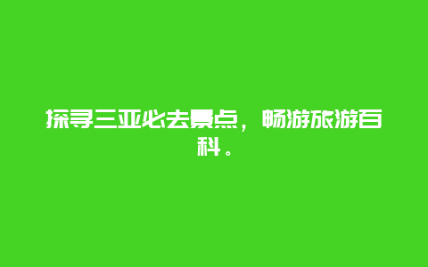 探寻三亚必去景点，畅游旅游百科。