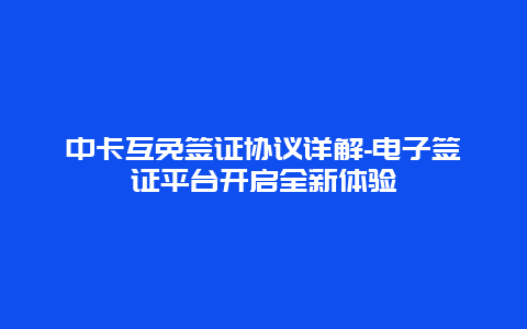 中卡互免签证协议详解-电子签证平台开启全新体验