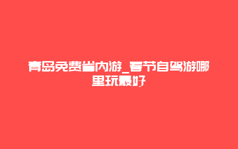 青岛免费省内游_春节自驾游哪里玩最好