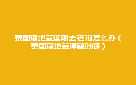 泰国落地签延期去老挝怎么办（泰国落地签停留时间）