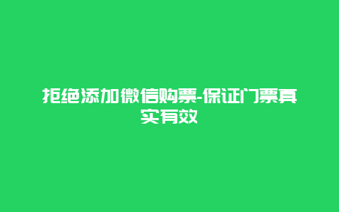 拒绝添加微信购票-保证门票真实有效