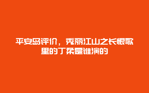 平安岛评价，秀丽江山之长恨歌里的丁柔是谁演的