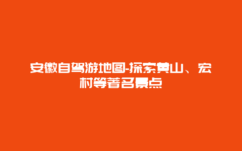 安徽自驾游地图-探索黄山、宏村等著名景点