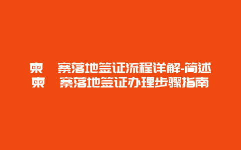 柬埔寨落地签证流程详解-简述柬埔寨落地签证办理步骤指南