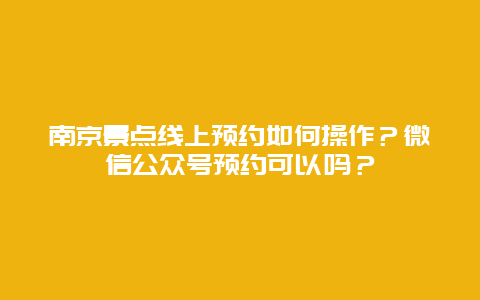 南京景点线上预约如何操作？微信公众号预约可以吗？