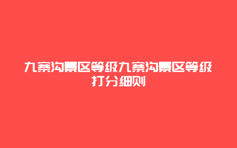 九寨沟景区等级九寨沟景区等级打分细则