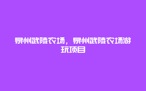 泉州武陵农场，泉州武陵农场游玩项目