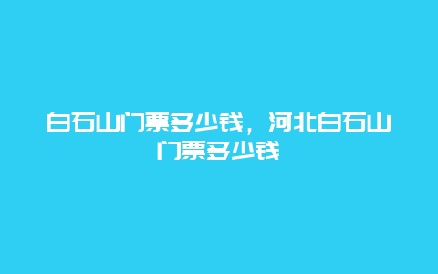 白石山门票多少钱，河北白石山门票多少钱