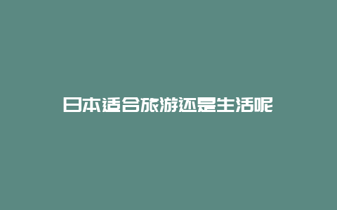 日本适合旅游还是生活呢