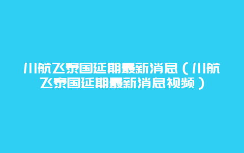 川航飞泰国延期最新消息（川航飞泰国延期最新消息视频）