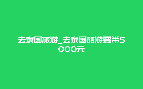 去泰国旅游_去泰国旅游要带5000元