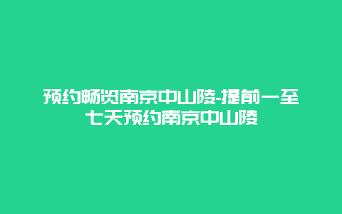 预约畅览南京中山陵-提前一至七天预约南京中山陵