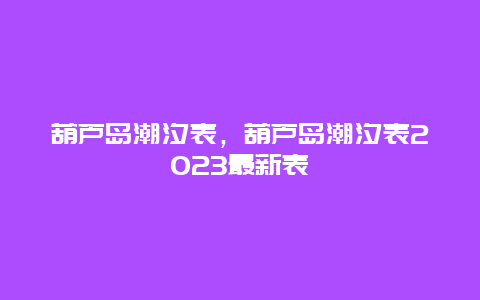 葫芦岛潮汐表，葫芦岛潮汐表2024最新表