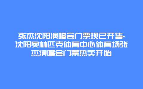 张杰沈阳演唱会门票现已开售-沈阳奥林匹克体育中心体育场张杰演唱会门票热卖开始