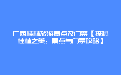 广西桂林旅游景点及门票【探秘桂林之美：景点与门票攻略】