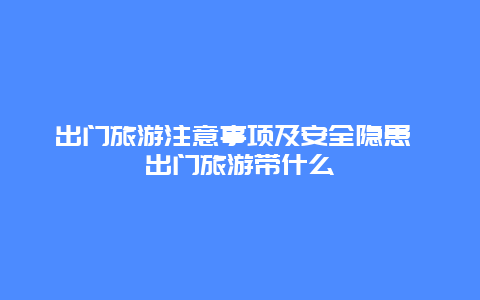 出门旅游注意事项及安全隐患 出门旅游带什么