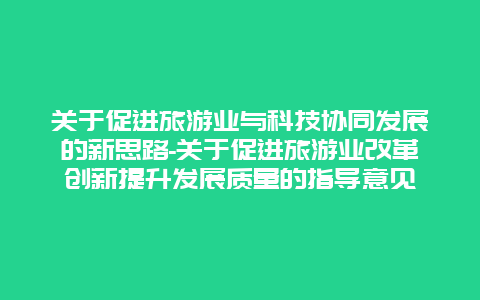 关于促进旅游业与科技协同发展的新思路-关于促进旅游业改革创新提升发展质量的指导意见