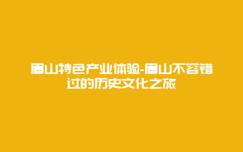 眉山特色产业体验-眉山不容错过的历史文化之旅